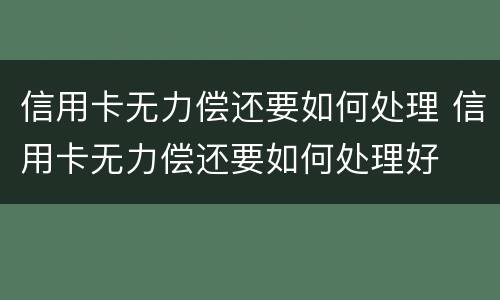信用卡无力偿还要如何处理 信用卡无力偿还要如何处理好