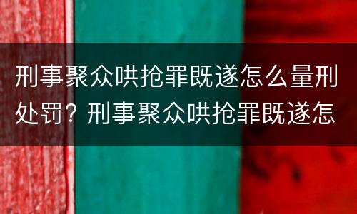 刑事聚众哄抢罪既遂怎么量刑处罚? 刑事聚众哄抢罪既遂怎么量刑处罚