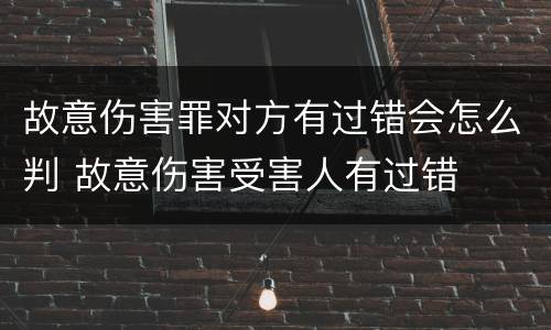 故意伤害罪对方有过错会怎么判 故意伤害受害人有过错