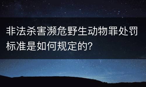 非法杀害濒危野生动物罪处罚标准是如何规定的？
