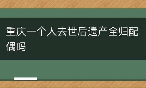 重庆一个人去世后遗产全归配偶吗