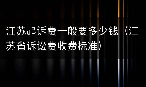 江苏起诉费一般要多少钱（江苏省诉讼费收费标准）