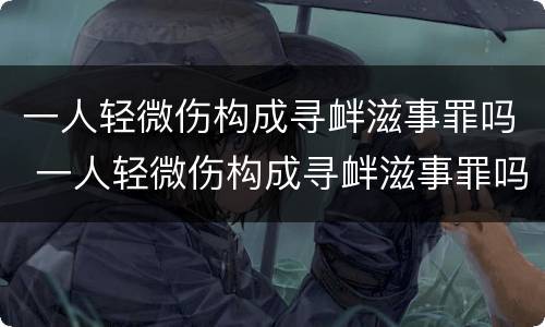 一人轻微伤构成寻衅滋事罪吗 一人轻微伤构成寻衅滋事罪吗判多少年