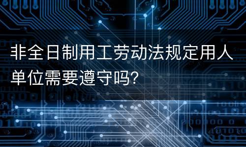 非全日制用工劳动法规定用人单位需要遵守吗？