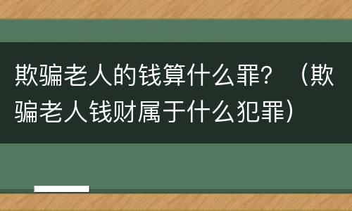 欺骗老人的钱算什么罪？（欺骗老人钱财属于什么犯罪）