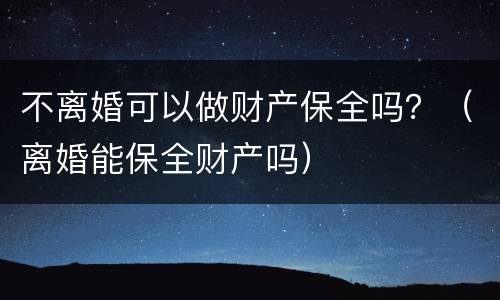 不离婚可以做财产保全吗？（离婚能保全财产吗）