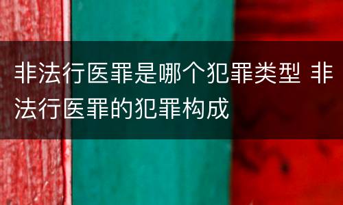 非法行医罪是哪个犯罪类型 非法行医罪的犯罪构成