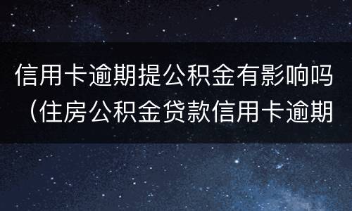 信用卡逾期提公积金有影响吗（住房公积金贷款信用卡逾期有影响吗）