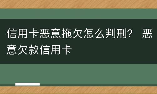 信用卡恶意拖欠怎么判刑？ 恶意欠款信用卡