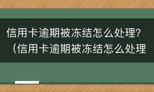 信用卡逾期被冻结怎么处理？（信用卡逾期被冻结怎么处理最快）