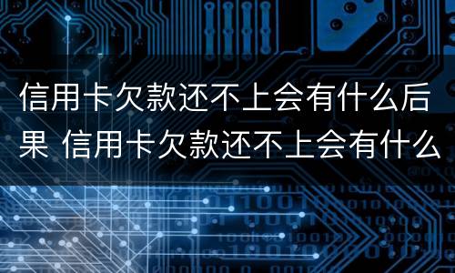 信用卡欠款还不上会有什么后果 信用卡欠款还不上会有什么后果嘛