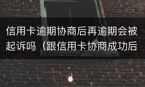 信用卡逾期协商后再逾期会被起诉吗（跟信用卡协商成功后又逾期了）
