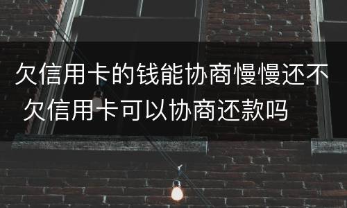 欠信用卡的钱能协商慢慢还不 欠信用卡可以协商还款吗