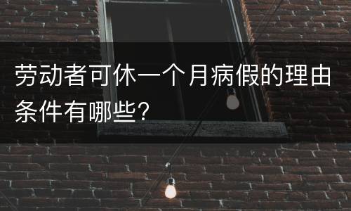 劳动者可休一个月病假的理由条件有哪些?