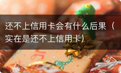 还不上信用卡会有什么后果（实在是还不上信用卡）