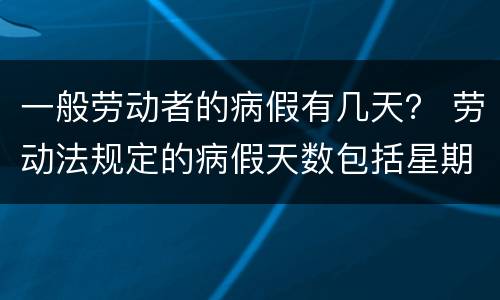 一般劳动者的病假有几天？ 劳动法规定的病假天数包括星期天吗