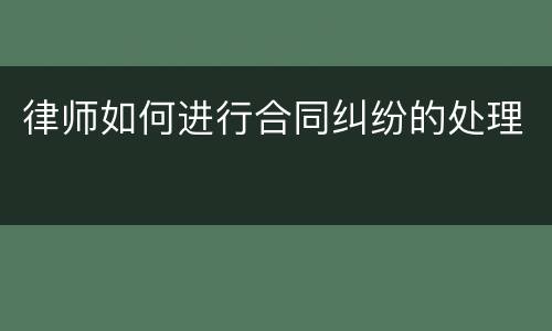 律师如何进行合同纠纷的处理