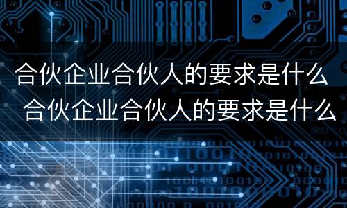 合伙企业合伙人的要求是什么 合伙企业合伙人的要求是什么意思