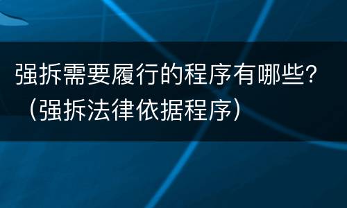 强拆需要履行的程序有哪些？（强拆法律依据程序）