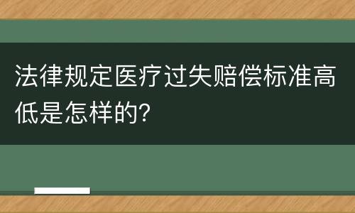法律规定医疗过失赔偿标准高低是怎样的？