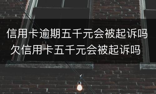 信用卡逾期五千元会被起诉吗 欠信用卡五千元会被起诉吗