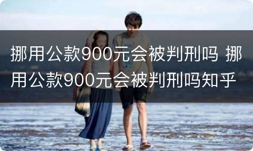 挪用公款900元会被判刑吗 挪用公款900元会被判刑吗知乎