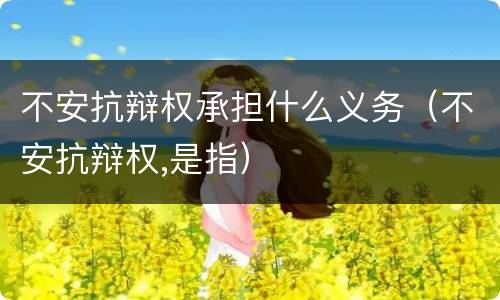 不安抗辩权承担什么义务（不安抗辩权,是指）
