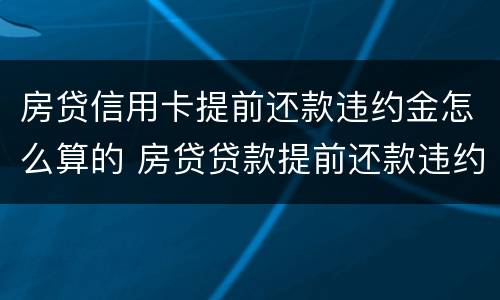 房贷信用卡提前还款违约金怎么算的 房贷贷款提前还款违约金怎么算