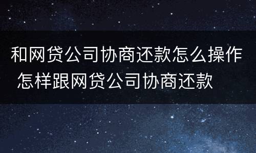 和网贷公司协商还款怎么操作 怎样跟网贷公司协商还款