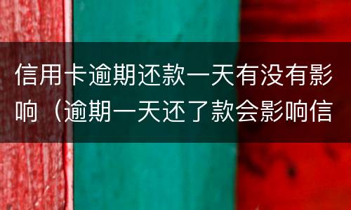 信用卡逾期还款一天有没有影响（逾期一天还了款会影响信用吗）