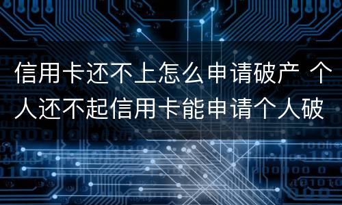 信用卡还不上怎么申请破产 个人还不起信用卡能申请个人破产吗