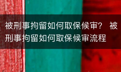 被刑事拘留如何取保候审？ 被刑事拘留如何取保候审流程