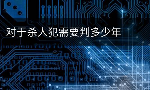 对于杀人犯需要判多少年