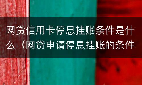 网贷信用卡停息挂账条件是什么（网贷申请停息挂账的条件）