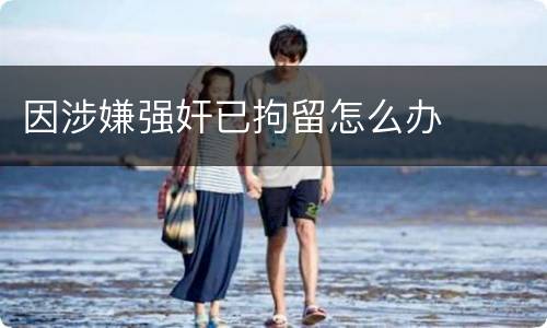 因涉嫌强奸已拘留怎么办