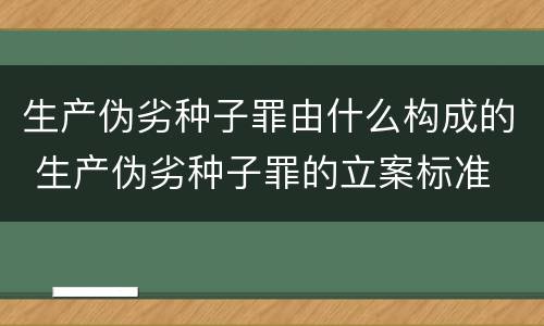 生产伪劣种子罪由什么构成的 生产伪劣种子罪的立案标准