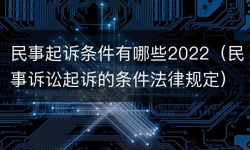 民事起诉条件有哪些2022（民事诉讼起诉的条件法律规定）