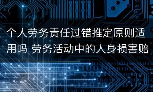 个人劳务责任过错推定原则适用吗 劳务活动中的人身损害赔偿,劳务人过错
