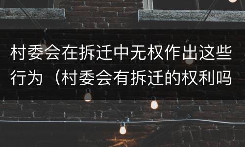 村委会在拆迁中无权作出这些行为（村委会有拆迁的权利吗）