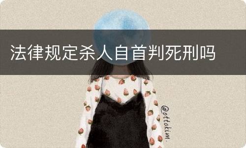 法律规定杀人自首判死刑吗