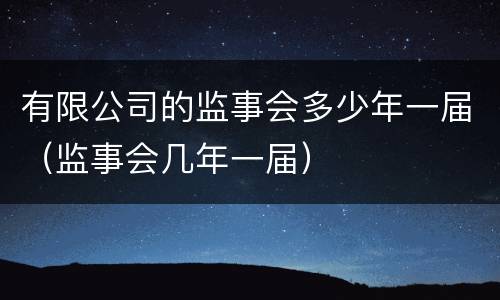 有限公司的监事会多少年一届（监事会几年一届）