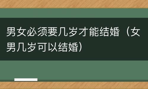 男女必须要几岁才能结婚（女男几岁可以结婚）