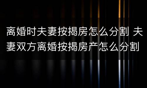离婚时夫妻按揭房怎么分割 夫妻双方离婚按揭房产怎么分割