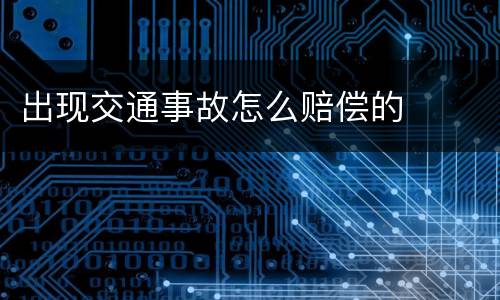 出现交通事故怎么赔偿的