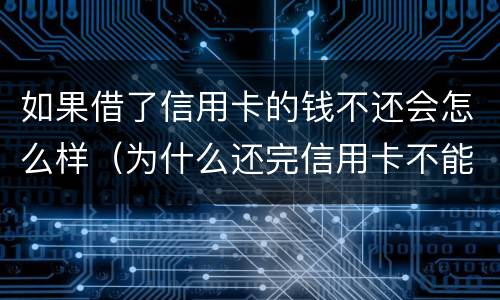 如果借了信用卡的钱不还会怎么样（为什么还完信用卡不能借了）