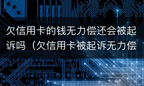 欠信用卡的钱无力偿还会被起诉吗（欠信用卡被起诉无力偿还有什么后果）