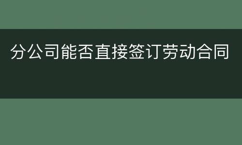 分公司能否直接签订劳动合同