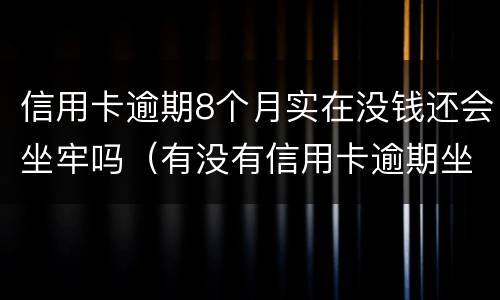 信用卡逾期8个月实在没钱还会坐牢吗（有没有信用卡逾期坐牢的）