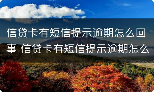 信贷卡有短信提示逾期怎么回事 信贷卡有短信提示逾期怎么回事儿