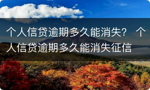 个人信贷逾期多久能消失？ 个人信贷逾期多久能消失征信